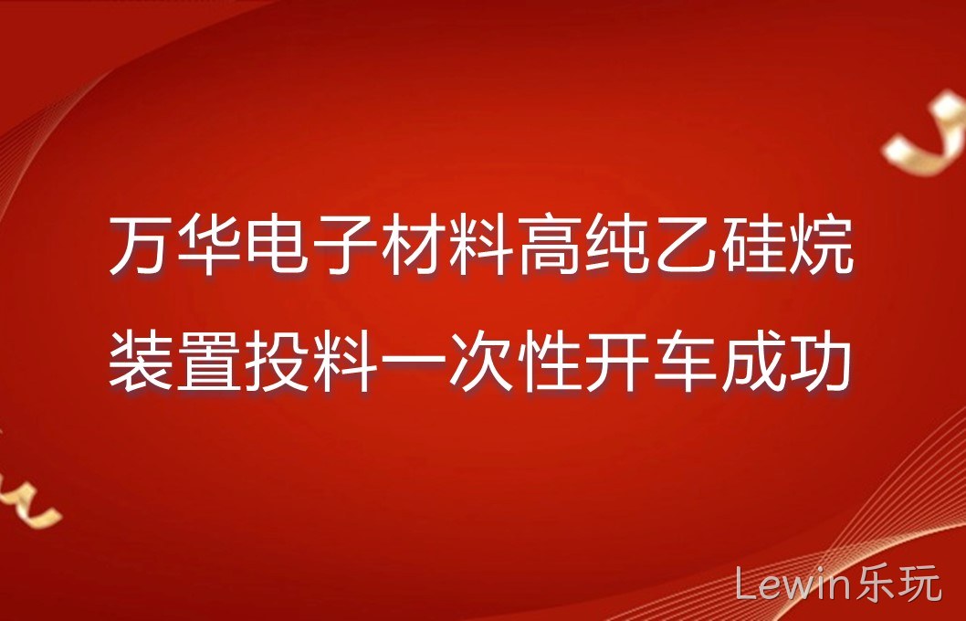万华电子材料高纯乙硅烷装置投料一次性开车成功